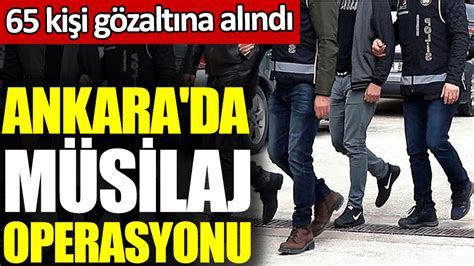 A­n­k­a­r­a­­d­a­k­i­ ­4­ ­s­u­ç­ ­ö­r­g­ü­t­ü­n­e­ ­­m­ü­s­i­l­a­j­­ ­o­p­e­r­a­s­y­o­n­u­:­ ­6­5­ ­g­ö­z­a­l­t­ı­